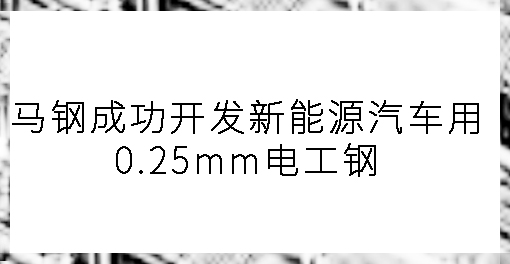 馬鋼成功開發新能源汽車用0.25mm電工鋼